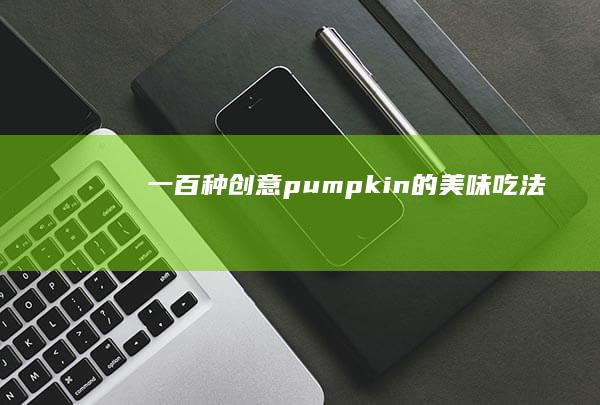 一百种创意 pumpkin 的美味吃法